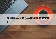 区块链eos公司[eos区块链 官网下载]