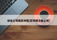 创业公司做区块链[区块链注册公司]