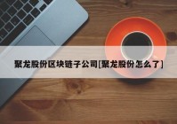 聚龙股份区块链子公司[聚龙股份怎么了]