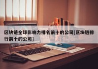 区块链全球影响力排名前十的公司[区块链排行前十的公司]