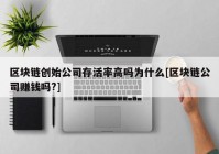 区块链创始公司存活率高吗为什么[区块链公司赚钱吗?]