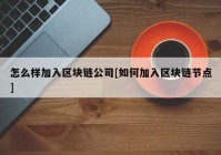 怎么样加入区块链公司[如何加入区块链节点]