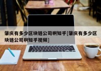 肇庆有多少区块链公司啊知乎[肇庆有多少区块链公司啊知乎视频]