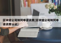 区块链公司如何申请资质[区块链公司如何申请资质认证]