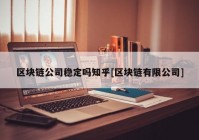 区块链公司稳定吗知乎[区块链有限公司]