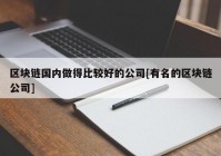 区块链国内做得比较好的公司[有名的区块链公司]