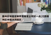 赣州区块链定制开发哪家公司好一点[江西赣州区块链沙河园区]