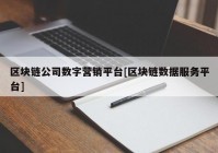 区块链公司数字营销平台[区块链数据服务平台]