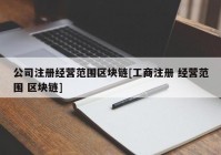 公司注册经营范围区块链[工商注册 经营范围 区块链]