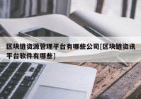 区块链资源管理平台有哪些公司[区块链资讯平台软件有哪些]