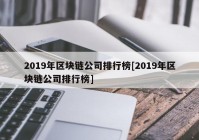 2019年区块链公司排行榜[2019年区块链公司排行榜]