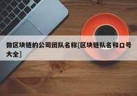 做区块链的公司团队名称[区块链队名和口号大全]