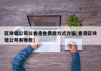 区块链公司以香港免费游方式诈骗[香港区块链公司有哪些]