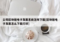 公司区块链电子发票系统怎样下载[区块链电子发票怎么下载打印]