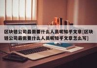 区块链公司最需要什么人员呢知乎文章[区块链公司最需要什么人员呢知乎文章怎么写]