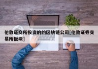 伦敦证交所投资的的区块链公司[伦敦证券交易所板块]