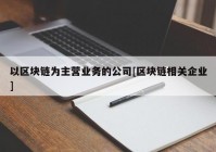 以区块链为主营业务的公司[区块链相关企业]