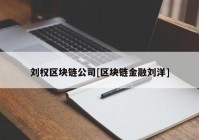 刘权区块链公司[区块链金融刘洋]