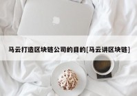 马云打造区块链公司的目的[马云讲区块链]