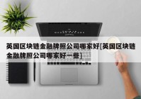 英国区块链金融牌照公司哪家好[英国区块链金融牌照公司哪家好一些]