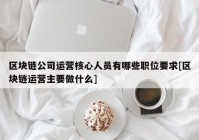 区块链公司运营核心人员有哪些职位要求[区块链运营主要做什么]