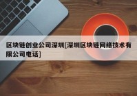 区块链创业公司深圳[深圳区块链网络技术有限公司电话]