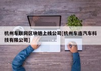 杭州车联网区块链上线公司[杭州车连汽车科技有限公司]