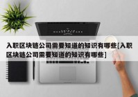 入职区块链公司需要知道的知识有哪些[入职区块链公司需要知道的知识有哪些]