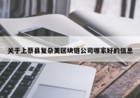 关于上蔡县复杂美区块链公司哪家好的信息