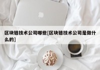 区块链技术公司哪些[区块链技术公司是做什么的]