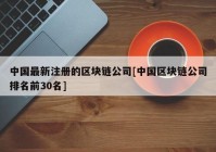 中国最新注册的区块链公司[中国区块链公司排名前30名]